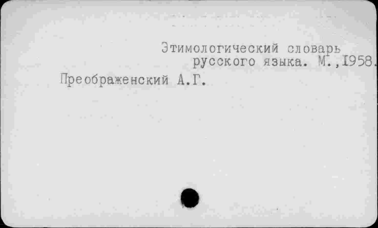 ﻿Этимологический словарь русского языка. М.,1958
Преображенский А.Г.